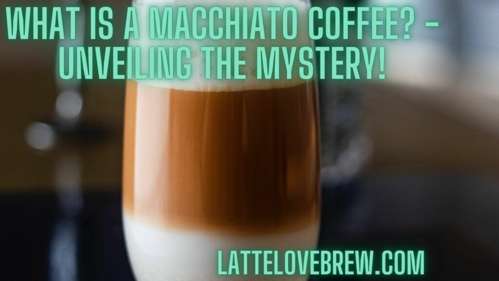 What Is A Macchiato Coffee - Unveiling The Mystery!