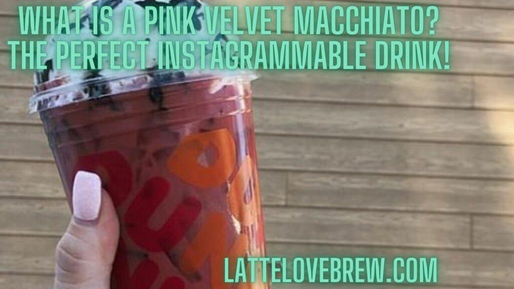 What Is A Pink Velvet Macchiato The Perfect Instagrammable Drink!