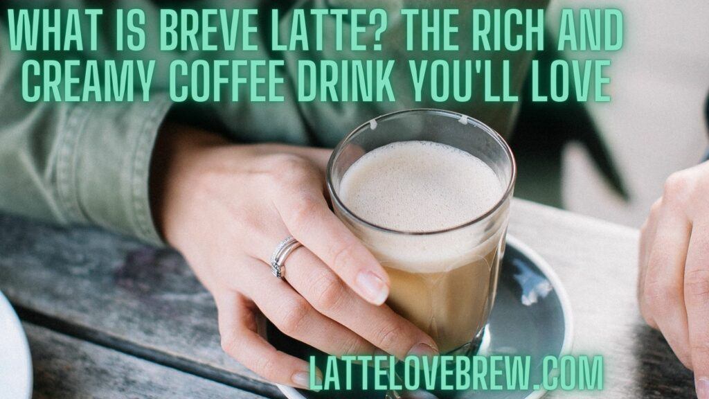 What Is Breve Latte? The Rich and Creamy Coffee Drink You'll Love