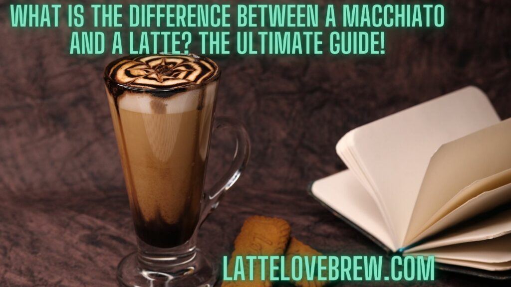 What Is The Difference Between A Macchiato And A Latte The Ultimate Guide!