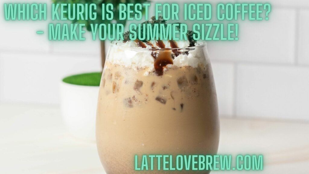 Which Keurig Is Best For Iced Coffee - Make Your Summer Sizzle!