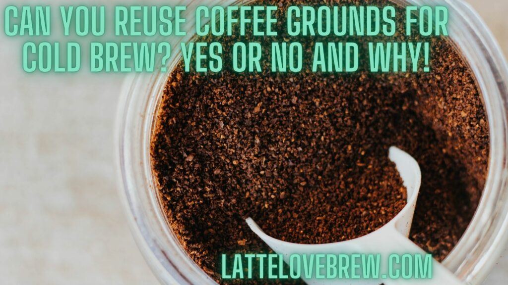 Can You Reuse Coffee Grounds For Cold Brew Yes Or No And Why!