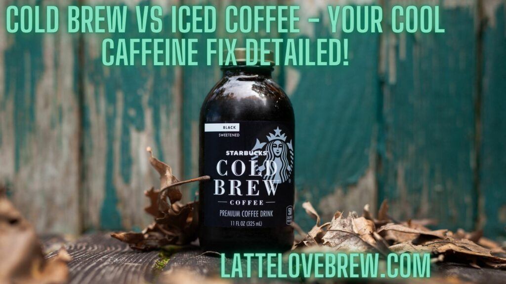 Cold Brew Vs Iced Coffee - Your Cool Caffeine Fix Detailed!