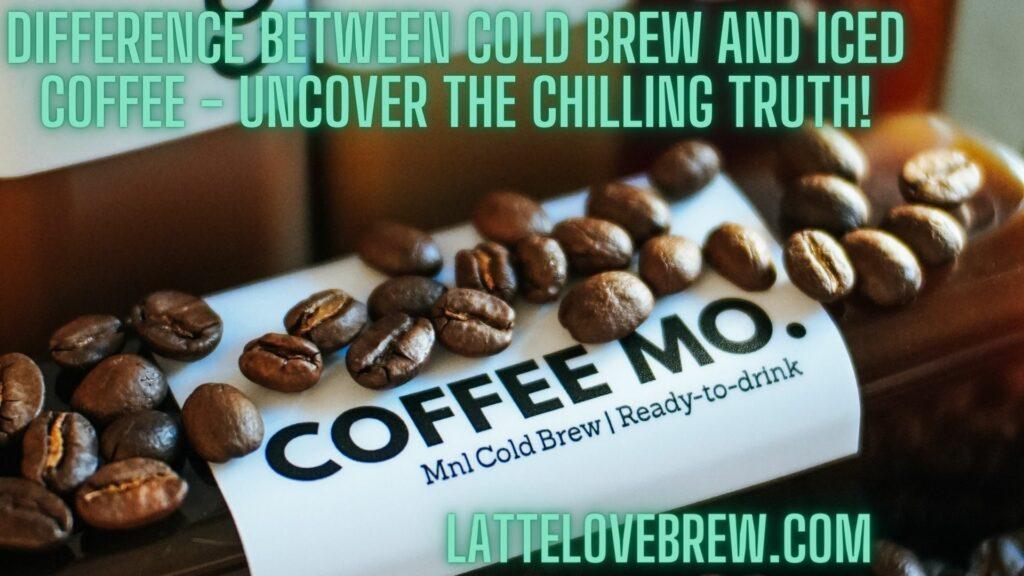 Difference Between Cold Brew And Iced Coffee - Uncover The Chilling Truth!