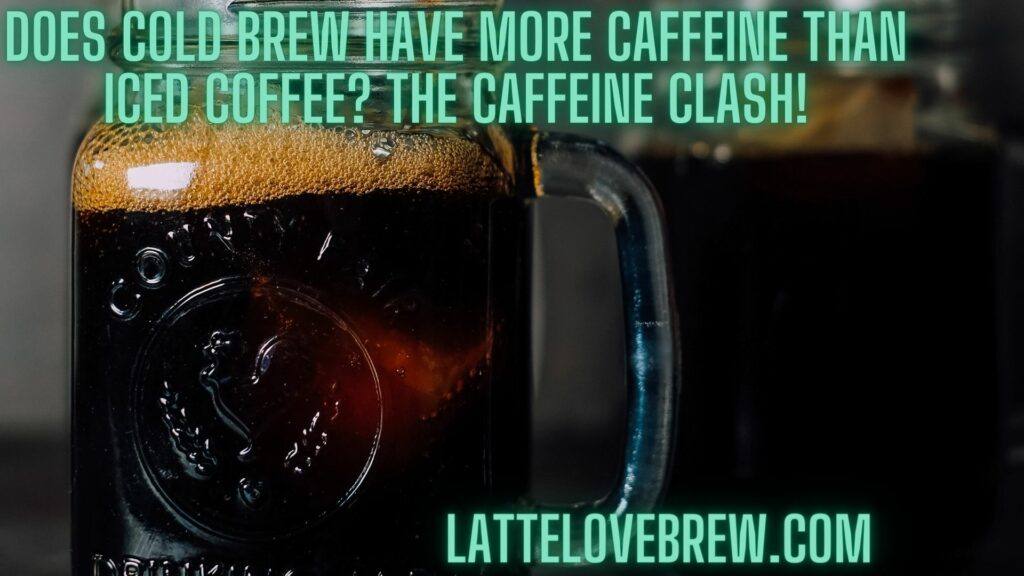 Does Cold Brew Have More Caffeine Than Iced Coffee The Caffeine Clash!