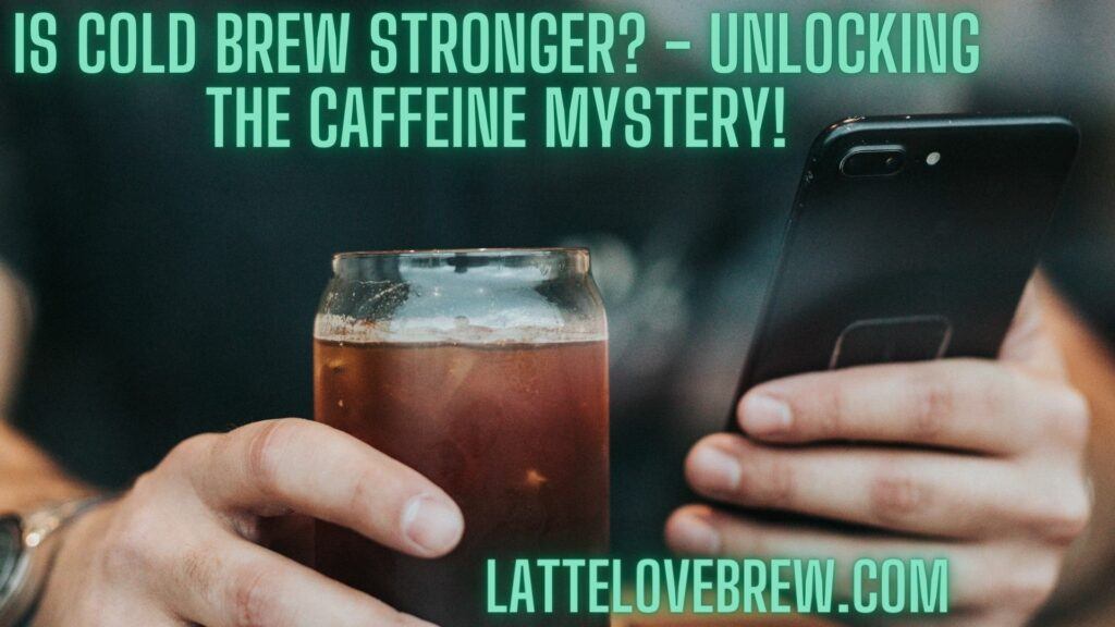 Is Cold Brew Stronger - Unlocking the Caffeine Mystery!