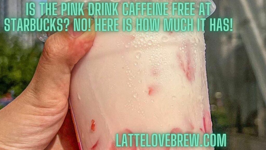 Is The Pink Drink Caffeine Free At Starbucks No! Here Is How Much It Has!