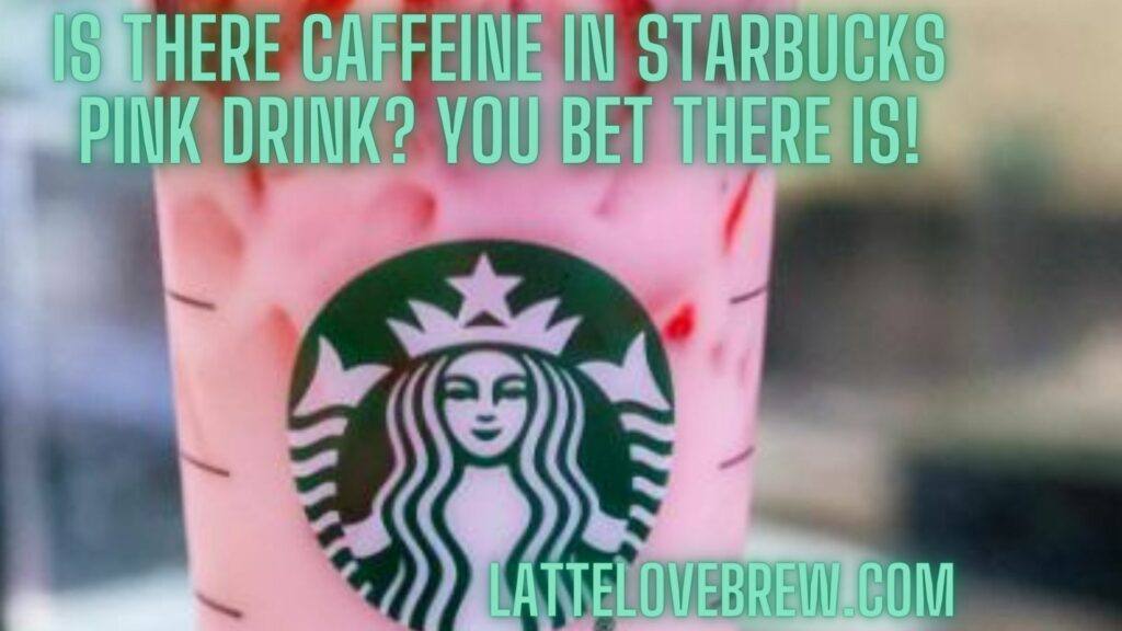 Is There Caffeine In Starbucks Pink Drink You Bet There Is!