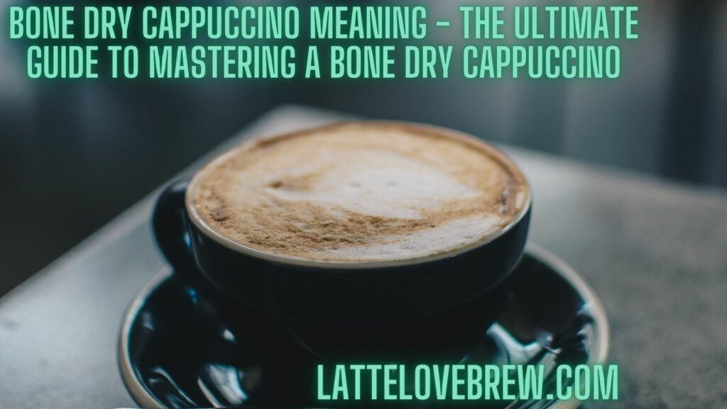 Bone Dry Cappuccino Meaning - The Ultimate Guide to Mastering A Bone Dry Cappuccino