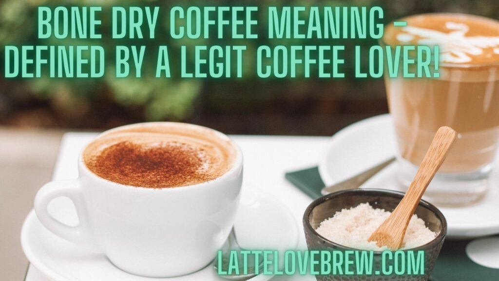 Bone Dry Coffee Meaning - Defined By A Legit Coffee Lover!