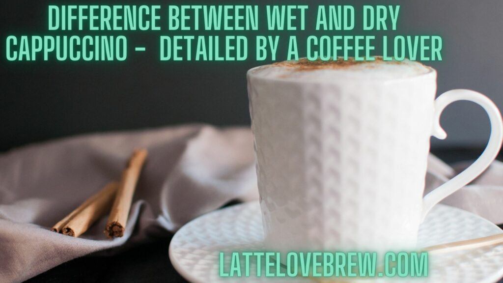 Difference Between Wet And Dry Cappuccino - Detailed By A Coffee Lover