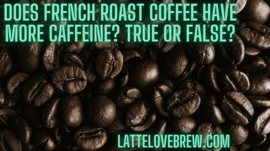 Does French Roast Coffee Have More Caffeine True Or False