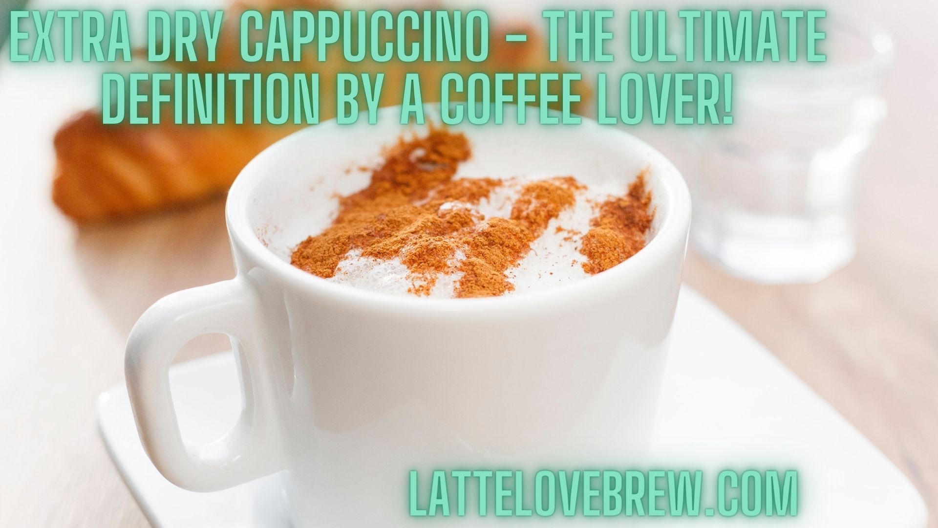 Extra Dry Cappuccino - The Ultimate Definition By A Coffee Lover