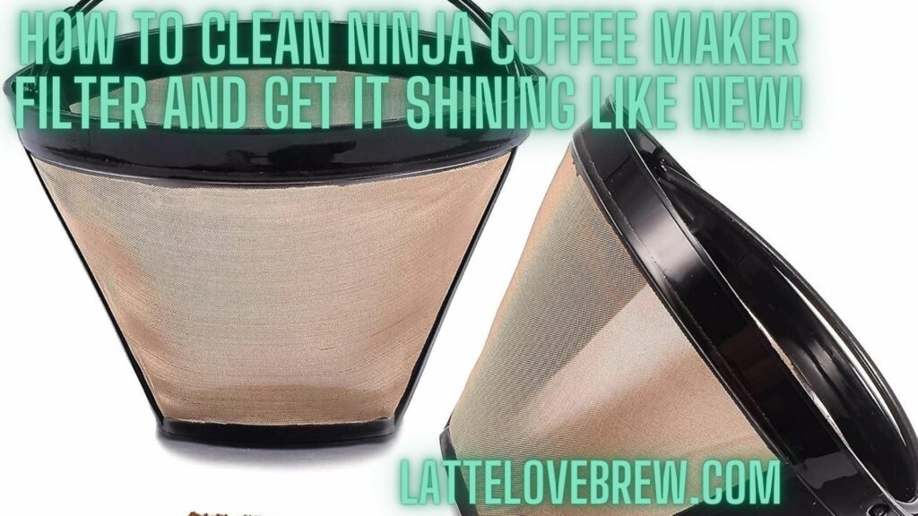 How To Clean Ninja Coffee Maker Filter And Get It Shining Like New!