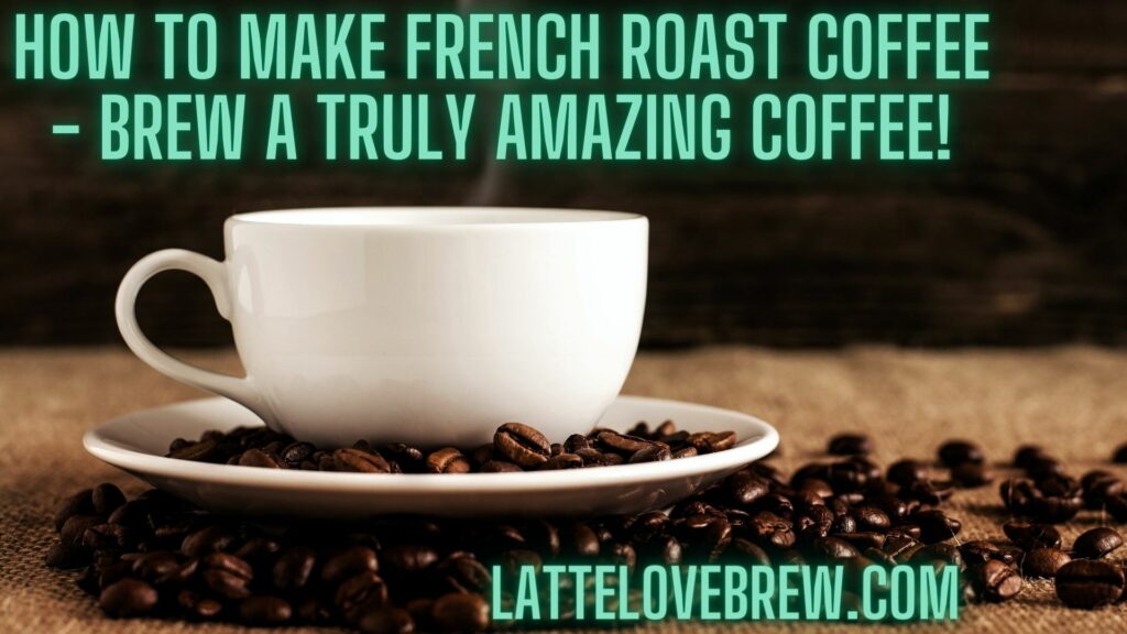 How To Make French Roast Coffee - Brew A Truly Amazing Coffee!