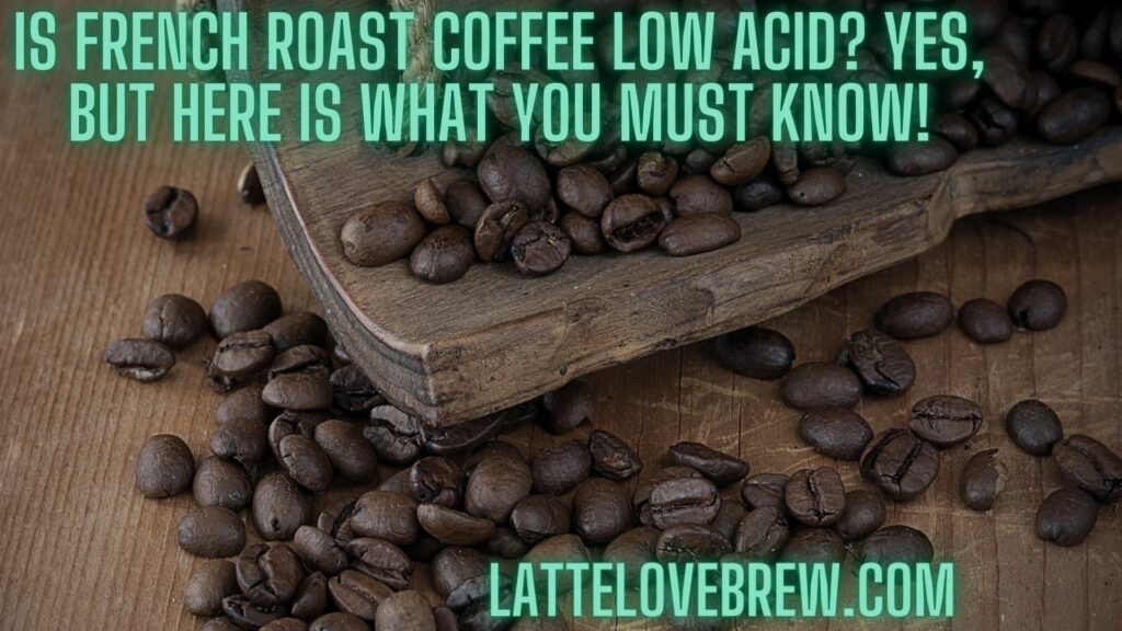 Is French Roast Coffee Low Acid Yes, But Here Is What You Must Know!