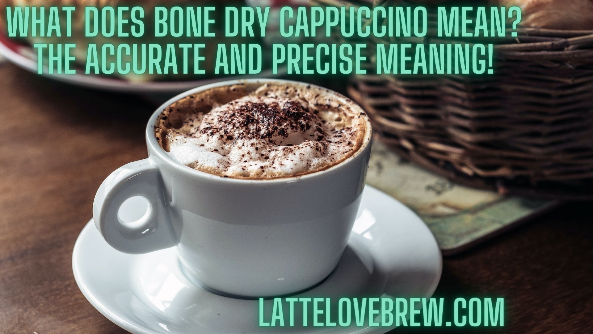 What Does Bone Dry Cappuccino Mean The Accurate And Precise Meaning!