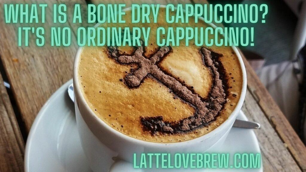 What Is A Bone Dry Cappuccino? It's No Ordinary Cappuccino!