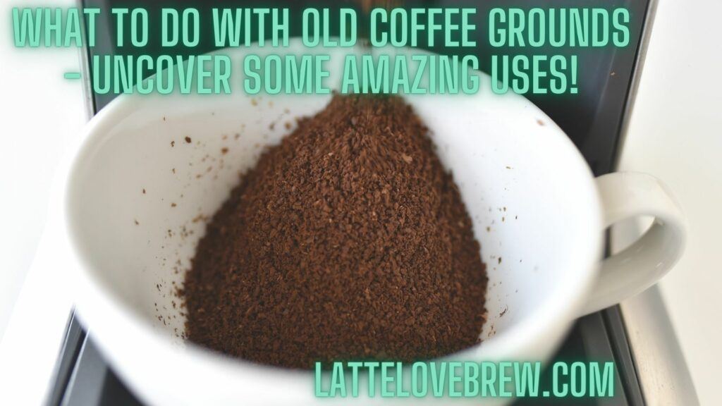 What To Do With Old Coffee Grounds - Uncover Some Amazing Uses!