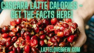 Cascara Latte Calories - Get The Facts Here!