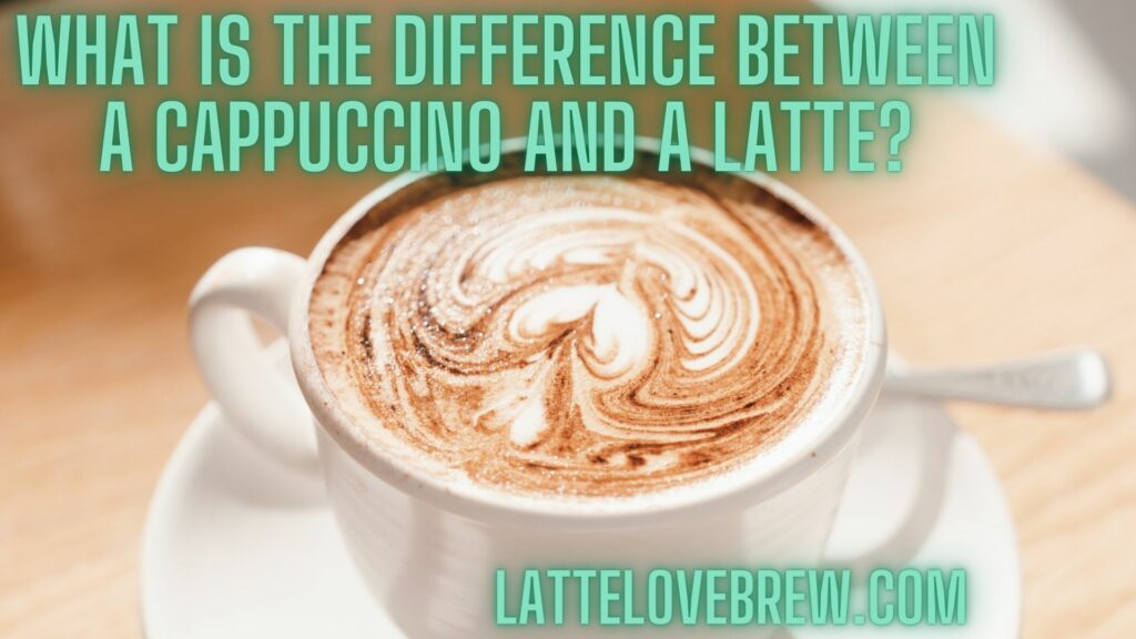 What Is The Difference Between A Cappuccino And A Latte